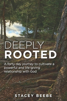 Deeply Rooted: A forty day journey to cultivate a powerful and life-giving relationship with God by Beebe, Stacey