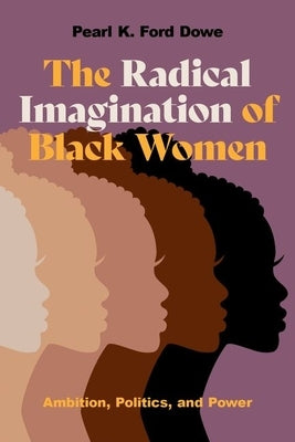The Radical Imagination of Black Women: Ambition, Politics, and Power by Dowe, Pearl K. Ford