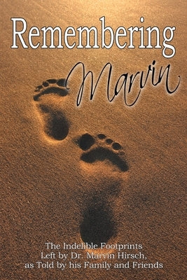Remembering Marvin: The Indelible Footprints Left by Dr. Marvin Hirsch, as Told by His Family and Friends by Hirsch, Craig I.