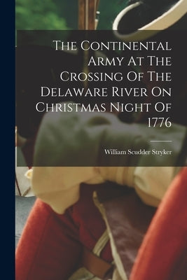 The Continental Army At The Crossing Of The Delaware River On Christmas Night Of 1776 by Stryker, William Scudder