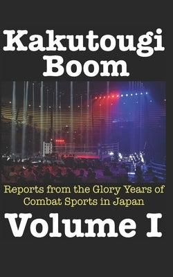 Kakutougi Boom: Reports from the Glory Years of Combat Sports in Japan: Volume I by Vargo, Keith