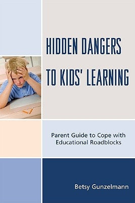 Hidden Dangers to Kids' Learning: A Parent Guide to Cope with Educational Roadblocks by Gunzelmann, Betsy
