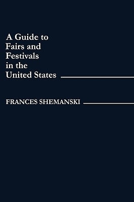 A Guide to Fairs and Festivals in the United States by Shemanski, Frances