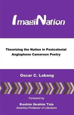 ImagiNation: Theorizing the Nation in Postcolonial Anglophone Cameroon Poetry by Labang, Oscar C.