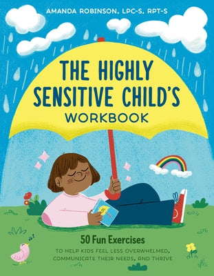 The Highly Sensitive Child's Workbook: 50 Fun Exercises to Help Kids Feel Less Overwhelmed, Communicate Their Needs, and Thrive by Robinson, Amanda