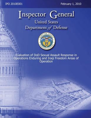 Evaluation of DoD Sexual Assault Response in Operations Enduring and Iraqi Freedom Areas of Operation by Defense, Department Of