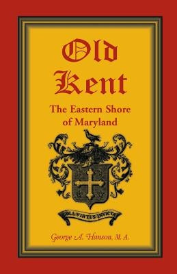 Old Kent: The Eastern Shore of Maryland by Hanson, George A.