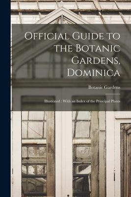 Official Guide to the Botanic Gardens, Dominica: Illustrated: With an Index of the Principal Plants by Gardens, Botanic