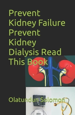 Prevent Kidney Failure Prevent Kidney Dialysis Read This Book by Solomon, Olatundun