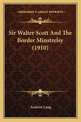 Sir Walter Scott And The Border Minstrelsy (1910) by Lang, Andrew