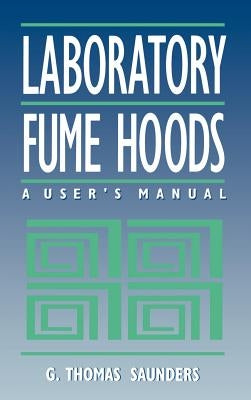 Laboratory Fume Hoods: A User's Manual by Saunders, G. Thomas