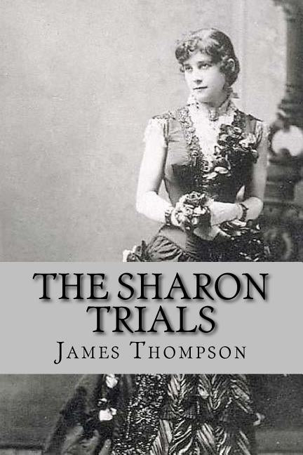 The Sharon Trials: Sarah Althea Sharon v. William Sharon; William Sharon v. Sarah Althea Hill by Thompson, James Emmett