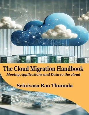 THE CLOUD MIGRATION HANDBOOK - Moving Applications and Data to the Cloud by Rao Thumala, Srinivasa