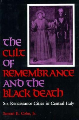 The Cult of Remembrance and the Black Death: Six Renaissance Cities in Central Italy by Cohn, Samuel K.