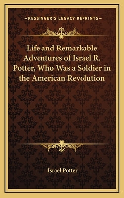 Life and Remarkable Adventures of Israel R. Potter, Who Was a Soldier in the American Revolution by Potter, Israel