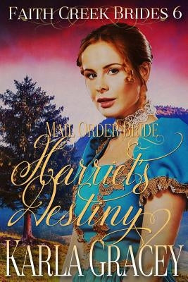 Mail Order Bride - Harriet's Destiny: Sweet Clean Historical Western Mail Order Bride Inspirational by Gracey, Karla