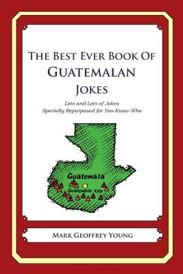 The Best Ever Book of Guatemalan Jokes: Lots and Lots of Jokes Specially Repurposed for You-Know-Who by Young, Mark Geoffrey