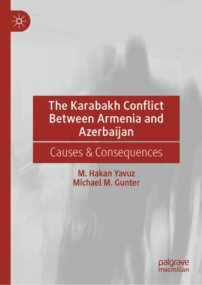 The Karabakh Conflict Between Armenia and Azerbaijan: Causes & Consequences by Yavuz, M. Hakan