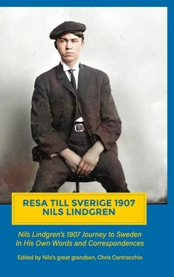 Resa Till Sverige 1907: Nils Lindgren's 1907 Journey to Sweden in His Own Words and Correspondences by Centracchio, Christopher