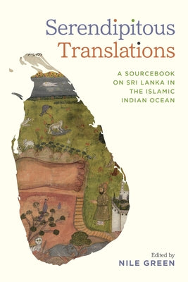 Serendipitous Translations: A Sourcebook on Sri Lanka in the Islamic Indian Ocean by Green, Nile