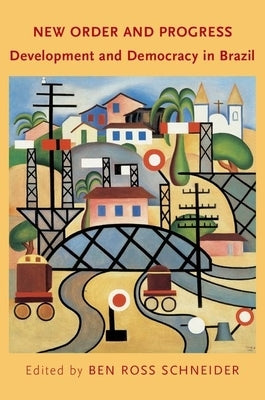 New Order and Progress: Development and Democracy in Brazil by Schneider, Ben Ross