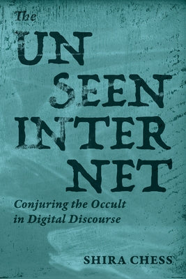 The Unseen Internet: Conjuring the Occult in Digital Discourse by Chess, Shira
