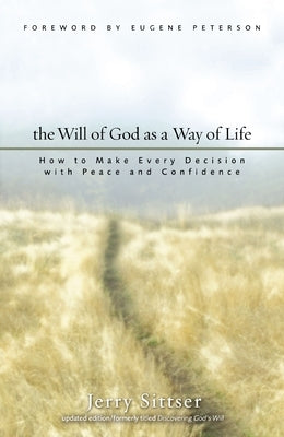 The Will of God as a Way of Life: How to Make Every Decision with Peace and Confidence by Sittser, Jerry L.