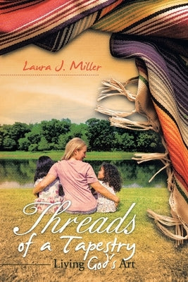 Threads of a Tapestry: Living God's Art by Miller, Laura J.