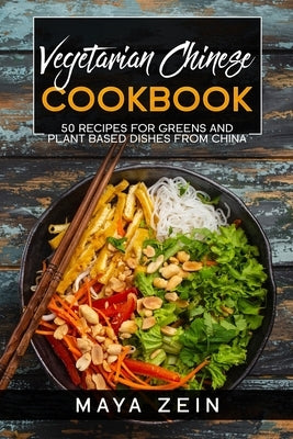 Vegetarian Chinese Cookbook: 50 Recipes For Greens And Plant Based Dishes From China by Zein, Maya