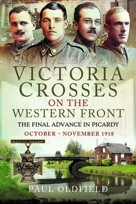 Victoria Crosses on the Western Front - The Final Advance in Picardy: October - November 1918 by Oldfield, Paul