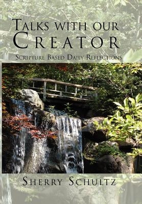 Talks with our Creator: Scripture Based Daily Reflections by Schultz, Sherry