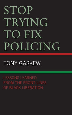 Stop Trying to Fix Policing: Lessons Learned from the Front Lines of Black Liberation by Gaskew, Tony