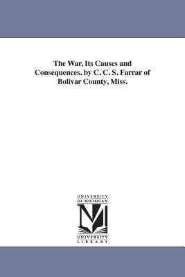 The War, Its Causes and Consequences. by C. C. S. Farrar of Bolivar County, Miss. by Farrar, C. C. S.