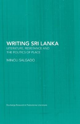 Writing Sri Lanka: Literature, Resistance & the Politics of Place by Salgado, Minoli