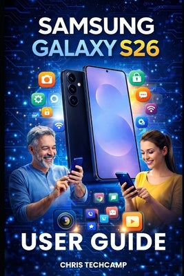 Samsung Galaxy S26 User Guide: Master Every Feature, Troubleshoot Like a Pro, and Unlock Hidden Settings for Beginners, and Advanced Users by Techcamp, Chris