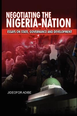 Negotiating the Nigeria-Nation: Essays on State, Governance and Development by Adibe, Jideofor