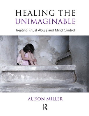 Healing the Unimaginable: Treating Ritual Abuse and Mind Control by Miller, Alison