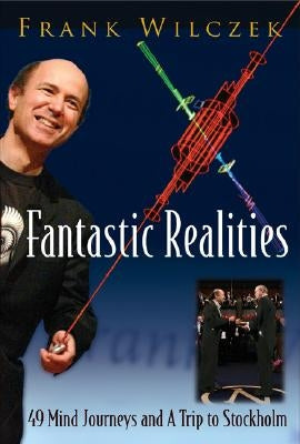 Fantastic Realities: 49 Mind Journeys and a Trip to Stockholm by Wilczek, Frank