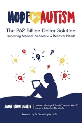 Hope for Autism: The 262 Billion Dollar Solution: Improving Medical, Academic, and Behavioral Solutions by Juarez, Jamie Lynn