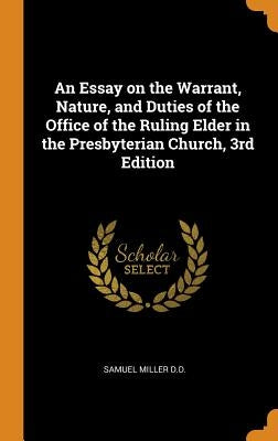 An Essay on the Warrant, Nature, and Duties of the Office of the Ruling Elder in the Presbyterian Church, 3rd Edition by Miller, Samuel
