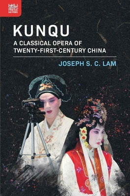 Kunqu: A Classical Opera of Twenty-First-Century China by Lam, Joseph S. C.