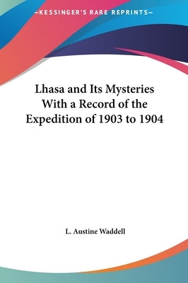 Lhasa and Its Mysteries With a Record of the Expedition of 1903 to 1904 by Waddell, L. Austine