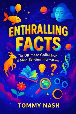 Enthralling Facts: The Ultimate Collection of Mind-Bending Information Uncover Earth's Oddities: Bizarre Truths, Startling Mysteries & Incredible Disc by Nash, Tommy