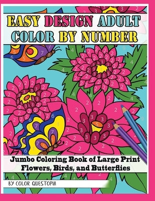 Easy Design Adult Color By Number - Jumbo Coloring Book of Large Print Flowers, Birds, and Butterflies by Color Questopia