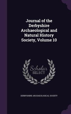 Journal of the Derbyshire Archaeological and Natural History Society, Volume 10 by Derbyshire Archaeological Society