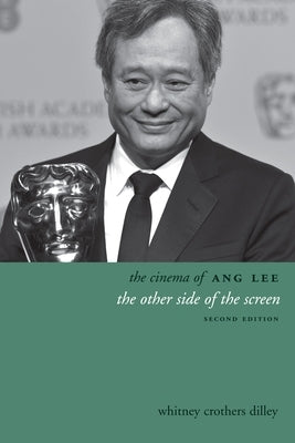 The Cinema of Ang Lee: The Other Side of the Screen by Dilley, Whitney Crothers