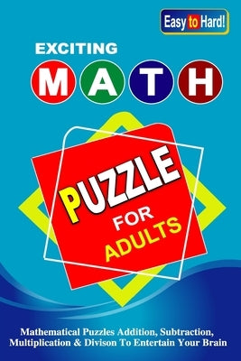 Exciting Math Puzzle For Adults: The Ultimate Math Journey From Easy To Hard Addition, Subtraction, Multiplication, And Division. by Alex, Milon R.