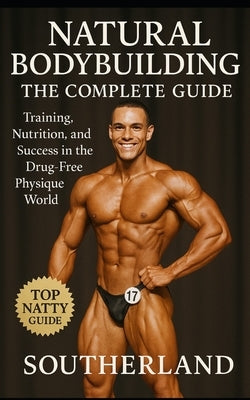 Natural Bodybuilding: The Complete Guide: Training, Nutrition, and Success in the Drug-Free Physique World by Southerland