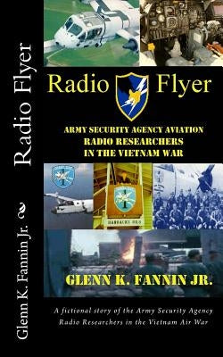 Radio Flyer: A fictional story of the Army Security Agency Radio Researchers in the Vietnam Air War by Fannin Jr, Glenn K.