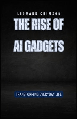 The Rise of AI Gadgets: Transforming Everyday Life by Crimson, Leonard